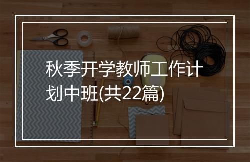 秋季开学教师工作计划中班(共22篇)