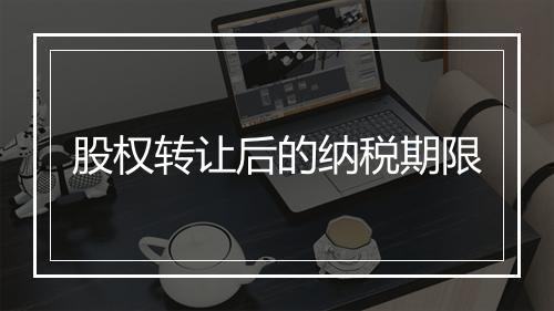 股权转让后的纳税期限