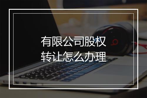 有限公司股权转让怎么办理