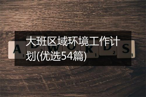 大班区域环境工作计划(优选54篇)