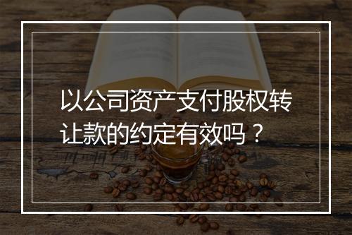 以公司资产支付股权转让款的约定有效吗？