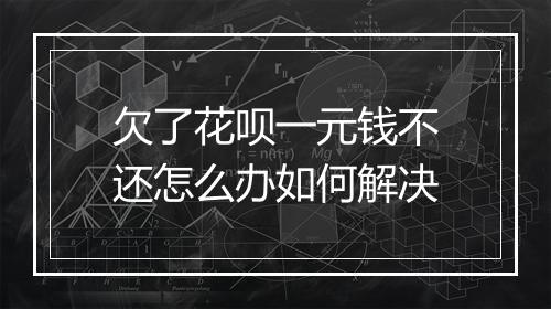 欠了花呗一元钱不还怎么办如何解决
