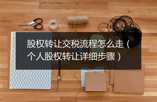 股权转让交税流程怎么走（个人股权转让详细步骤）