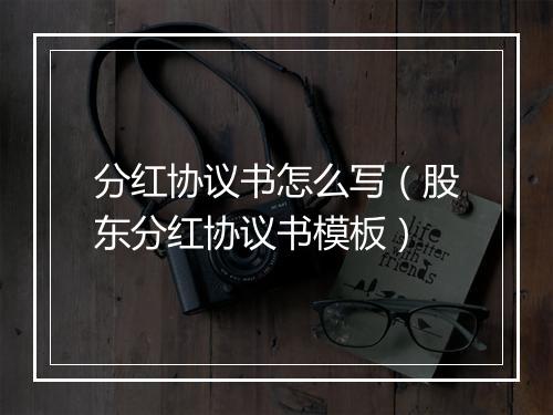 分红协议书怎么写（股东分红协议书模板）