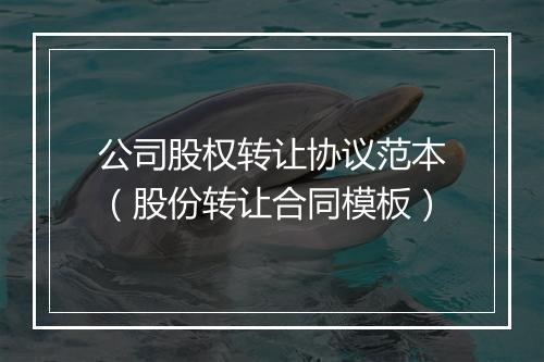 公司股权转让协议范本（股份转让合同模板）