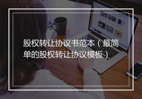 股权转让协议书范本（最简单的股权转让协议模板）