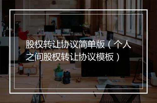 股权转让协议简单版（个人之间股权转让协议模板）