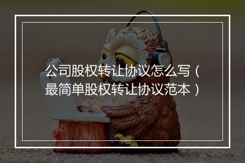 公司股权转让协议怎么写（最简单股权转让协议范本）