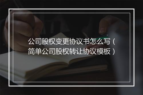 公司股权变更协议书怎么写（简单公司股权转让协议模板）