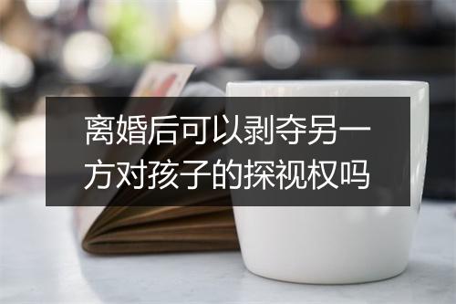 离婚后可以剥夺另一方对孩子的探视权吗