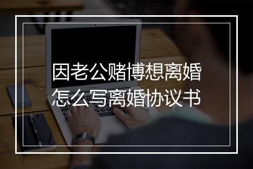 因老公赌博想离婚怎么写离婚协议书