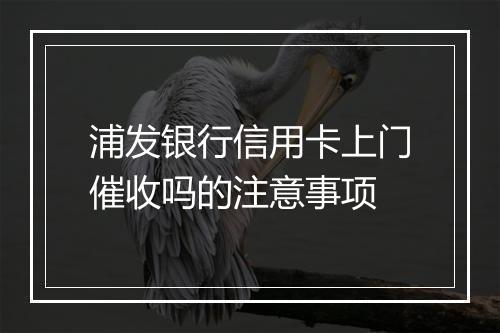 浦发银行信用卡上门催收吗的注意事项