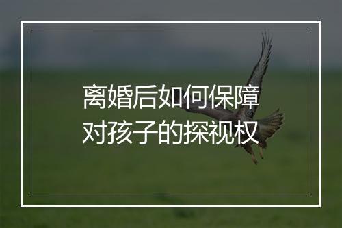 离婚后如何保障对孩子的探视权