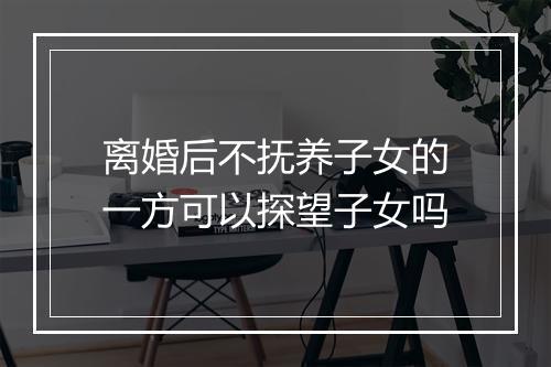 离婚后不抚养子女的一方可以探望子女吗