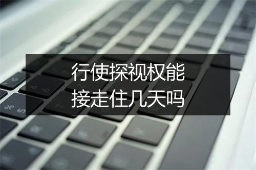 行使探视权能接走住几天吗