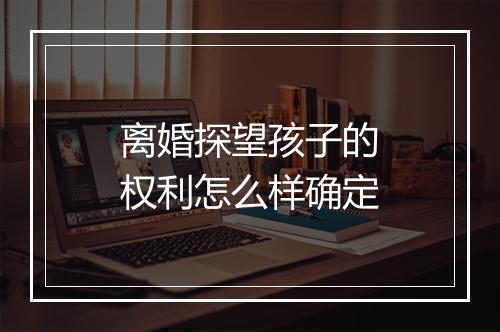 离婚探望孩子的权利怎么样确定