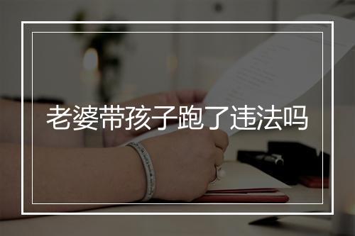 老婆带孩子跑了违法吗