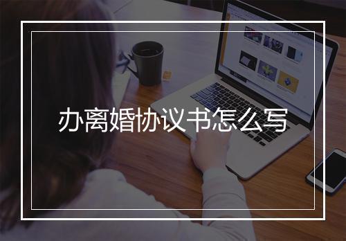 办离婚协议书怎么写