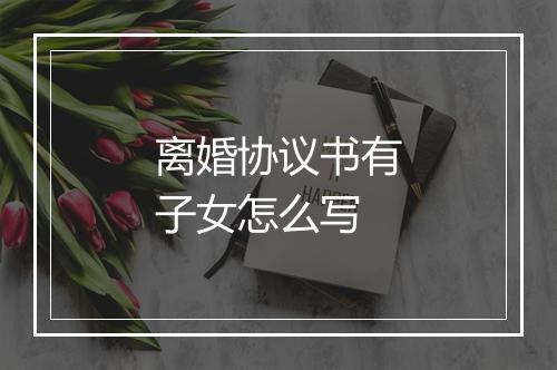 离婚协议书有子女怎么写