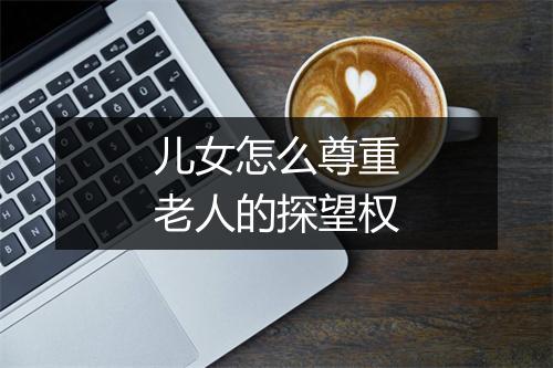 儿女怎么尊重老人的探望权