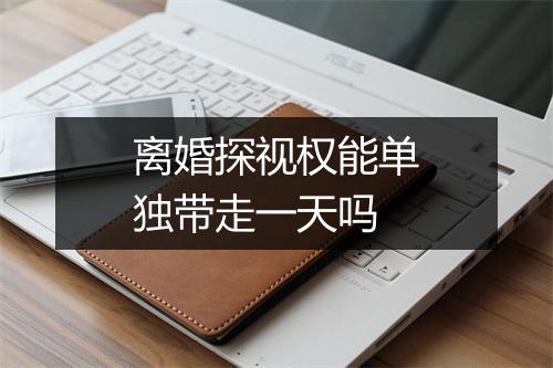 离婚探视权能单独带走一天吗