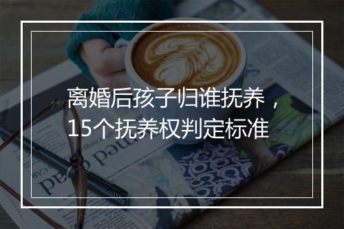 离婚后孩子归谁抚养，15个抚养权判定标准