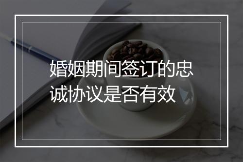 婚姻期间签订的忠诚协议是否有效