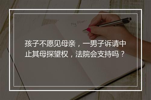 孩子不愿见母亲，一男子诉请中止其母探望权，法院会支持吗？