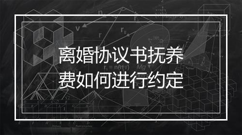 离婚协议书抚养费如何进行约定