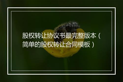 股权转让协议书最完整版本（简单的股权转让合同模板）