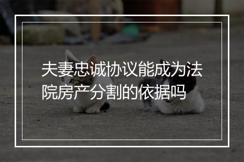 夫妻忠诚协议能成为法院房产分割的依据吗