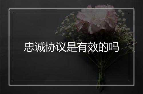 忠诚协议是有效的吗