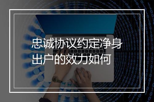 忠诚协议约定净身出户的效力如何