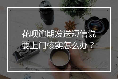 花呗逾期发送短信说要上门核实怎么办？
