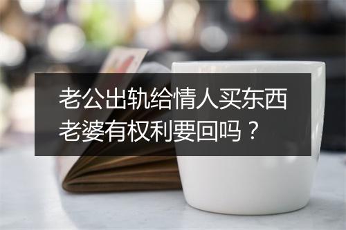 老公出轨给情人买东西老婆有权利要回吗？