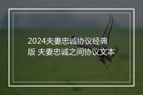 2024夫妻忠诚协议经典版 夫妻忠诚之间协议文本