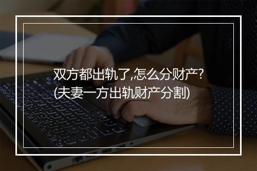 双方都出轨了,怎么分财产?(夫妻一方出轨财产分割)