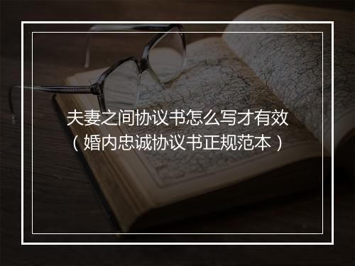 夫妻之间协议书怎么写才有效（婚内忠诚协议书正规范本）