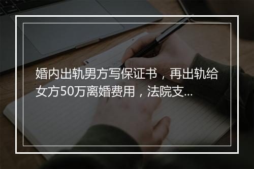 婚内出轨男方写保证书，再出轨给女方50万离婚费用，法院支持吗？