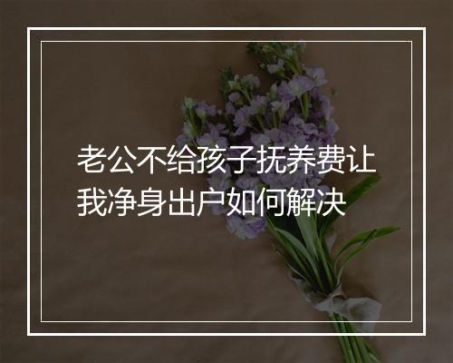 老公不给孩子抚养费让我净身出户如何解决