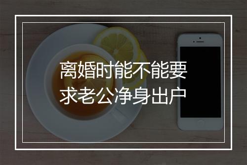 离婚时能不能要求老公净身出户