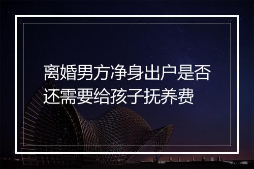 离婚男方净身出户是否还需要给孩子抚养费