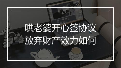 哄老婆开心签协议放弃财产效力如何