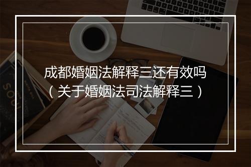 成都婚姻法解释三还有效吗（关于婚姻法司法解释三）