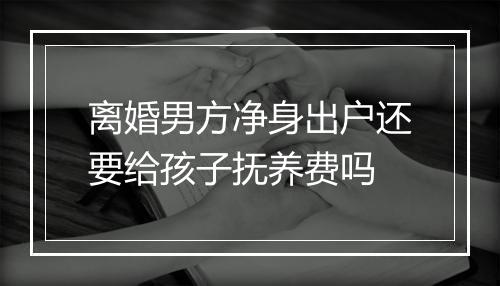 离婚男方净身出户还要给孩子抚养费吗