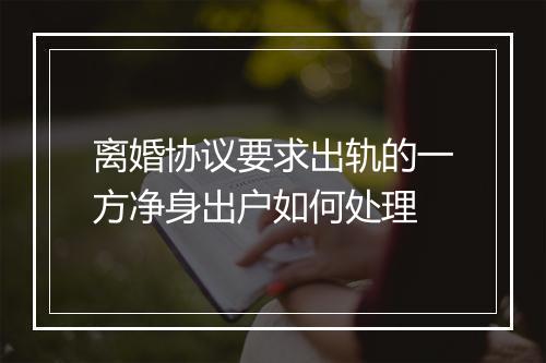 离婚协议要求出轨的一方净身出户如何处理