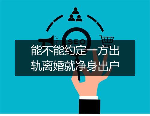 能不能约定一方出轨离婚就净身出户