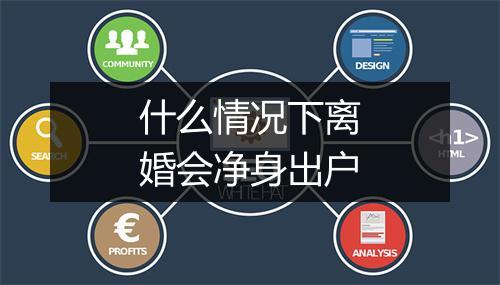 什么情况下离婚会净身出户