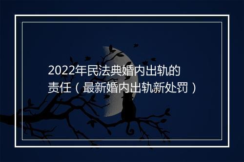 2022年民法典婚内出轨的责任（最新婚内出轨新处罚）