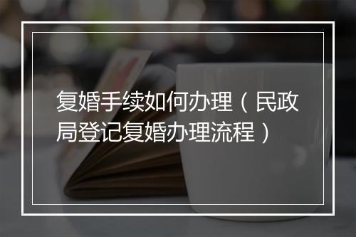 复婚手续如何办理（民政局登记复婚办理流程）
